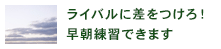 ライバルに差をつけろ！早朝練習できます