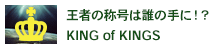 王者の称号は誰の手に！？KING of KINGS